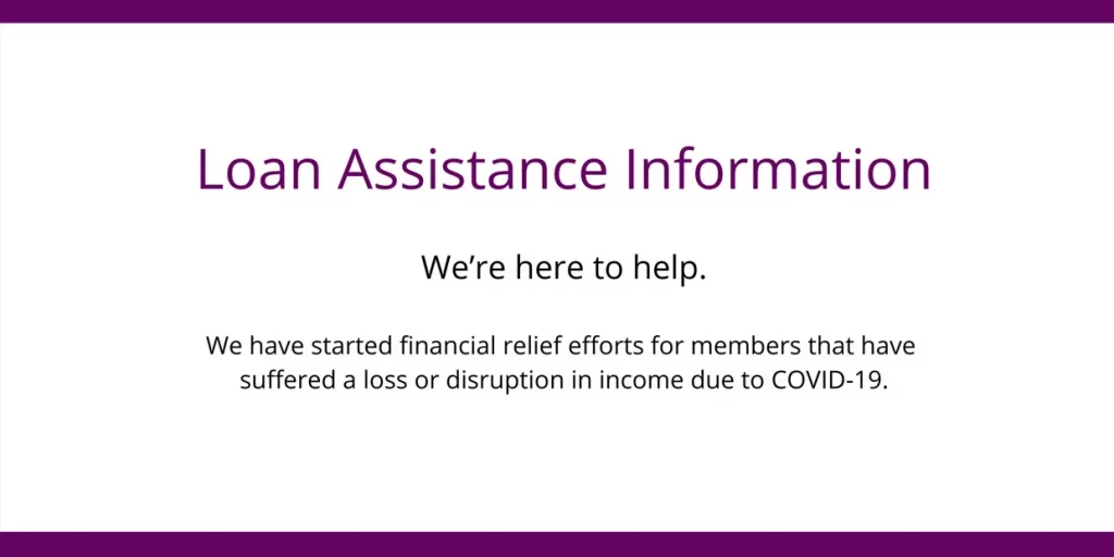 Loan Assistance Information - We're here to help. We have started financial relief efforts for members that have suffered a loss or disruption in income due to COVID-19.