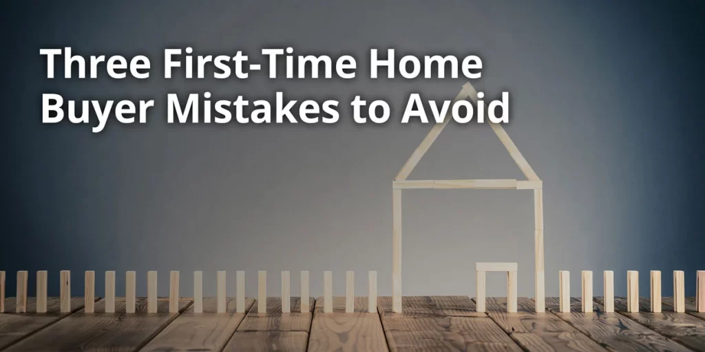 Three First-time Home Buyer Mistakes to Avoid